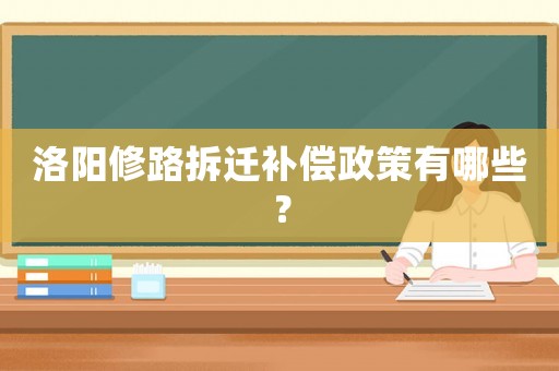 洛陽修路拆遷補償政策有哪些？