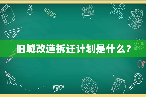 舊城改造拆遷計(jì)劃是什么？