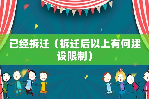 已經(jīng)拆遷（拆遷后以上有何建設(shè)限制）