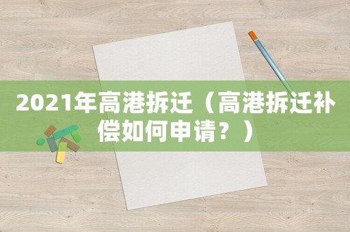 2021年高港拆遷（高港拆遷補(bǔ)償如何申請(qǐng)？）