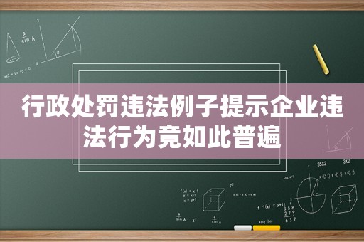 行政處罰違法例子提示企業(yè)違法行為竟如此普遍