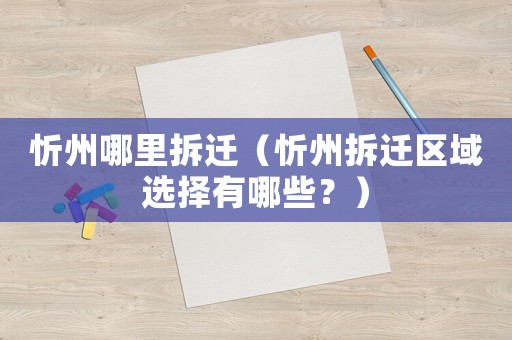 忻州哪里拆遷（忻州拆遷區(qū)域選擇有哪些？）