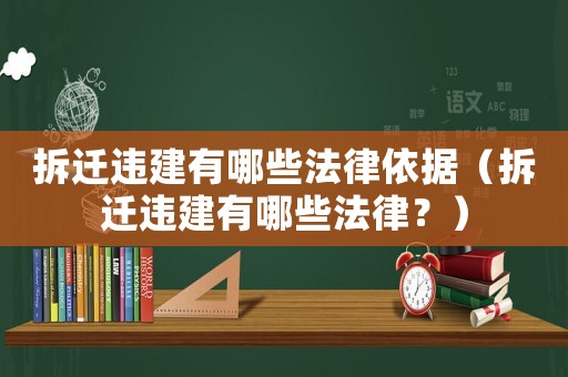 拆遷違建有哪些法律依據(jù)（拆遷違建有哪些法律？）