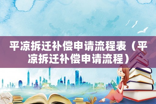 平?jīng)霾疬w補償申請流程表（平?jīng)霾疬w補償申請流程）