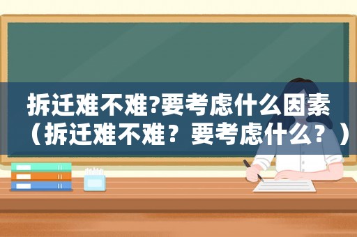 拆遷難不難?要考慮什么因素（拆遷難不難？要考慮什么？）