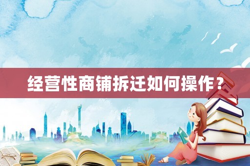 經(jīng)營性商鋪拆遷如何操作？