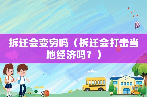 拆遷會變窮嗎（拆遷會打擊當(dāng)?shù)亟?jīng)濟(jì)嗎？）