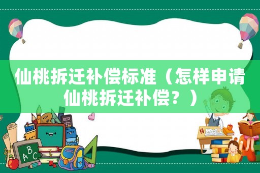 仙桃拆遷補(bǔ)償標(biāo)準(zhǔn)（怎樣申請仙桃拆遷補(bǔ)償？）