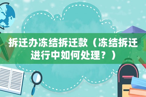 拆遷辦凍結(jié)拆遷款（凍結(jié)拆遷進(jìn)行中如何處理？）