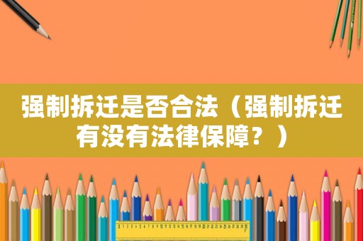 強制拆遷是否合法（強制拆遷有沒有法律保障？）