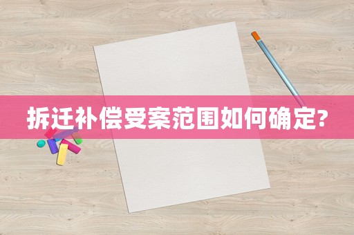 拆遷補(bǔ)償受案范圍如何確定?
