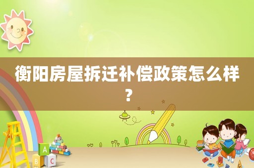 衡陽房屋拆遷補償政策怎么樣？