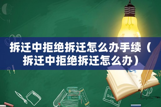 拆遷中拒絕拆遷怎么辦手續(xù)（拆遷中拒絕拆遷怎么辦）