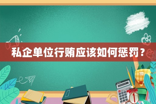 私企單位行賄應(yīng)該如何懲罰？
