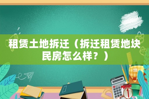 租賃土地拆遷（拆遷租賃地塊民房怎么樣？）