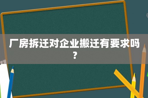 廠房拆遷對企業(yè)搬遷有要求嗎？