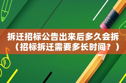 拆遷招標(biāo)公告出來(lái)后多久會(huì)拆（招標(biāo)拆遷需要多長(zhǎng)時(shí)間？）