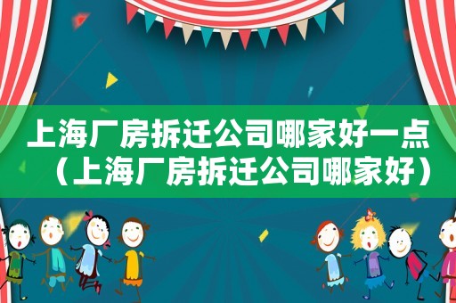 上海廠房拆遷公司哪家好一點(diǎn)（上海廠房拆遷公司哪家好）