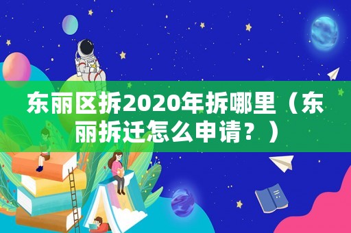 東麗區(qū)拆2020年拆哪里（東麗拆遷怎么申請？）