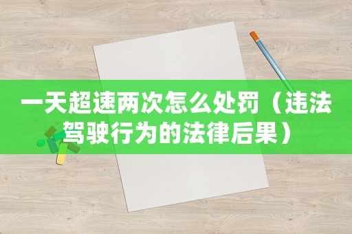 一天超速兩次怎么處罰（違法駕駛行為的法律后果）