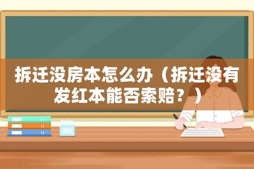 拆遷沒房本怎么辦（拆遷沒有發(fā)紅本能否索賠？）
