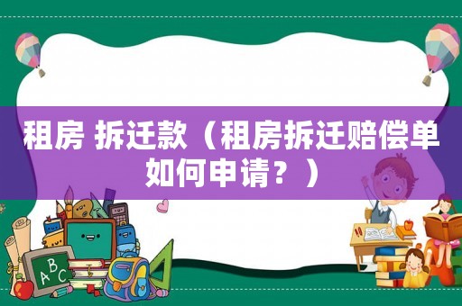 租房 拆遷款（租房拆遷賠償單如何申請(qǐng)？）