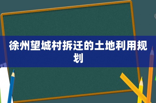 徐州望城村拆遷的土地利用規(guī)劃