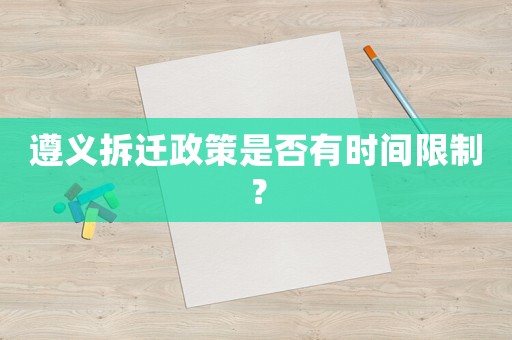 遵義拆遷政策是否有時(shí)間限制？