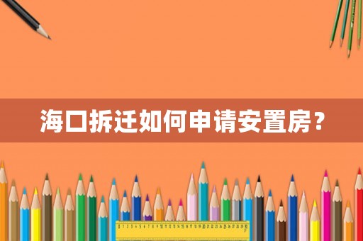 海口拆遷如何申請安置房？