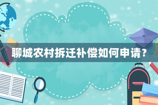 聊城農(nóng)村拆遷補償如何申請？