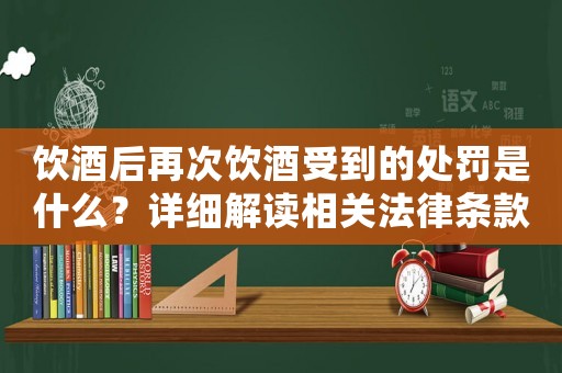 飲酒后再次飲酒受到的處罰是什么？詳細解讀相關法律條款