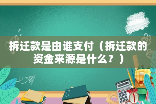 拆遷款是由誰支付（拆遷款的資金來源是什么？）