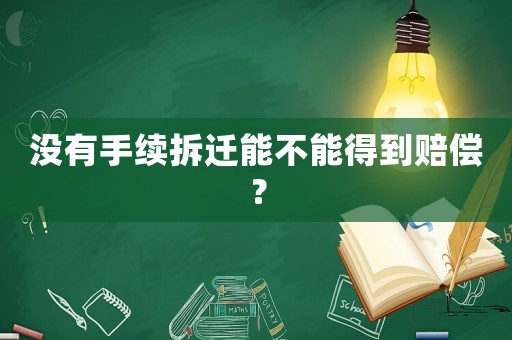 沒(méi)有手續(xù)拆遷能不能得到賠償？