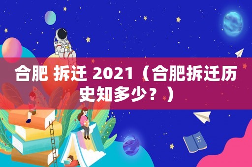 合肥 拆遷 2021（合肥拆遷歷史知多少？）