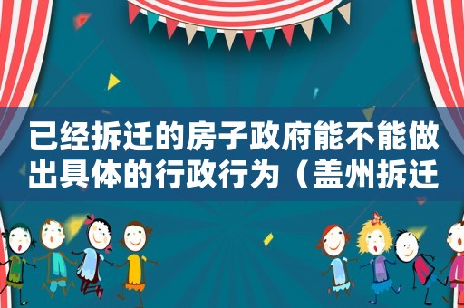 已經(jīng)拆遷的房子政府能不能做出具體的行政行為（蓋州拆遷會(huì)影響房產(chǎn)證嗎？）