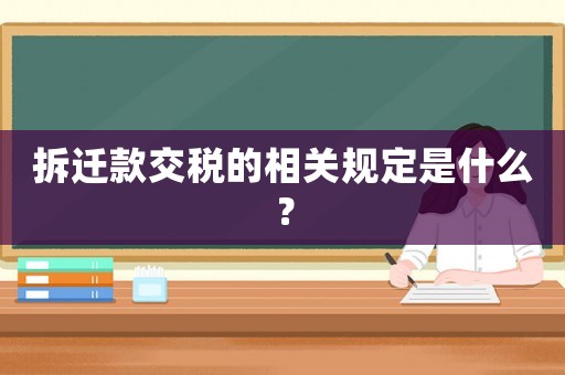拆遷款交稅的相關(guān)規(guī)定是什么？
