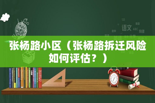 張楊路小區(qū)（張楊路拆遷風(fēng)險(xiǎn)如何評(píng)估？）