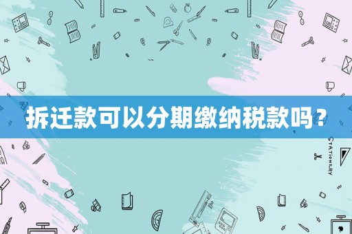 拆遷款可以分期繳納稅款嗎？