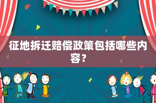 征地拆遷賠償政策包括哪些內(nèi)容？