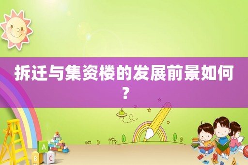 拆遷與集資樓的發(fā)展前景如何？