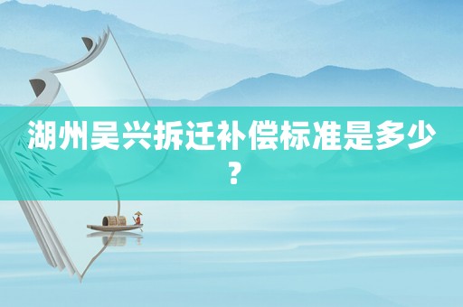 湖州吳興拆遷補償標(biāo)準(zhǔn)是多少？