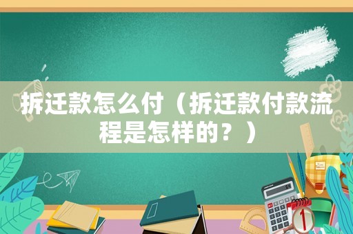 拆遷款怎么付（拆遷款付款流程是怎樣的？）
