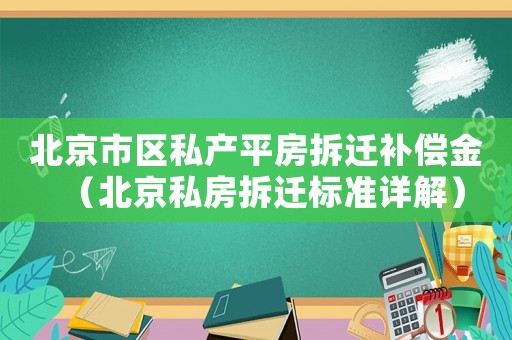 北京市區(qū)私產(chǎn)平房拆遷補(bǔ)償金（北京私房拆遷標(biāo)準(zhǔn)詳解）