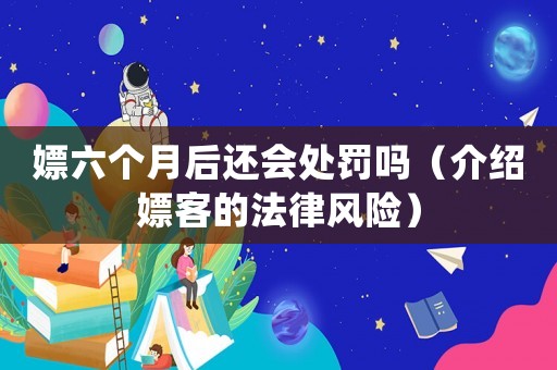 嫖六個(gè)月后還會(huì)處罰嗎（介紹嫖客的法律風(fēng)險(xiǎn)）