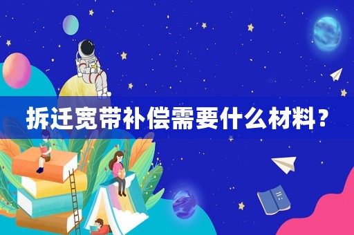 拆遷寬帶補償需要什么材料？