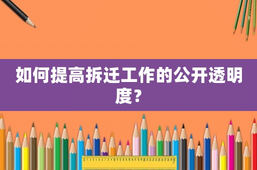 如何提高拆遷工作的公開透明度？