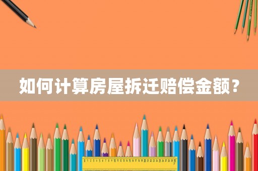 如何計(jì)算房屋拆遷賠償金額？
