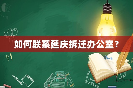 如何聯(lián)系延慶拆遷辦公室？