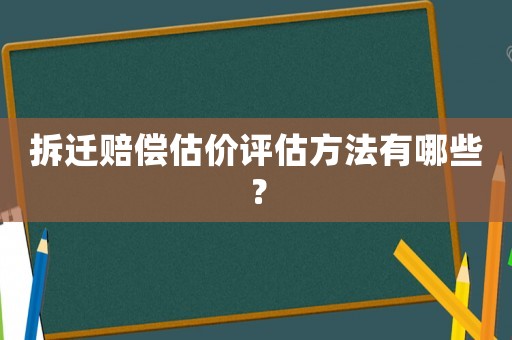 拆遷賠償估價評估方法有哪些？