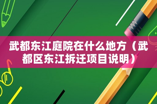 武都東江庭院在什么地方（武都區(qū)東江拆遷項目說明）